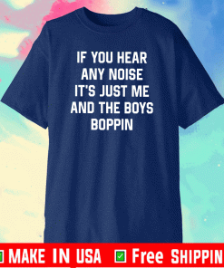 If You Hear Any Noise It’s Just Me And The Boys Do Shirt