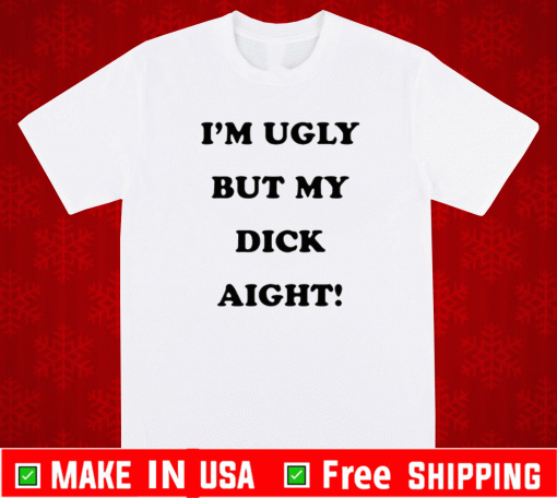 I’m Ugly But My Dick Aight T-Shirt