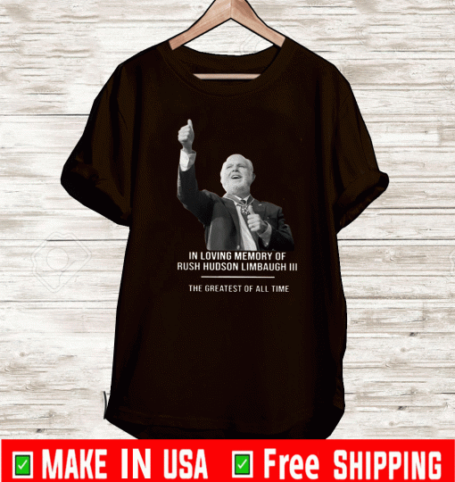 In Loving Memory Of Rush Hudson Limbaugh 3 The Greatest Of All Time Shirt
