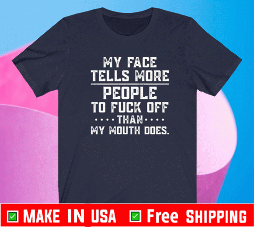My face tells more people to fuck off than my mouth does Shirt