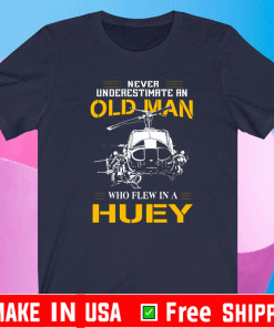 Never Underestimate An Old Man Who Flew In A Huey Shirt