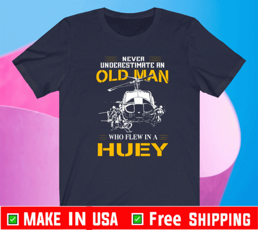 Never Underestimate An Old Man Who Flew In A Huey Shirt