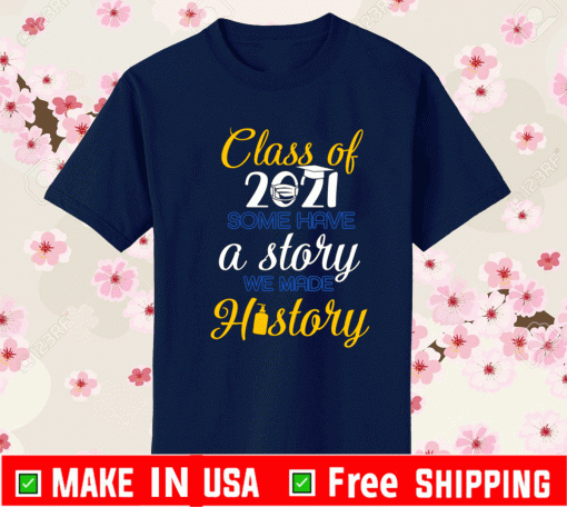Official Class Of 2021 Some Have A Story We Made History T-shirt