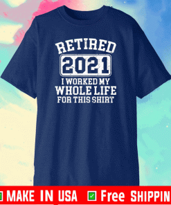 Retired 2021 I worked my whole who life for this 2021 T-Shirt
