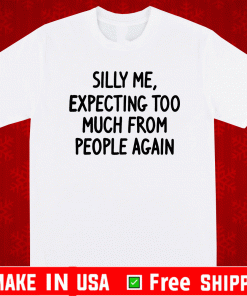 Silly Me Expecting Too Much From People Again Shirt