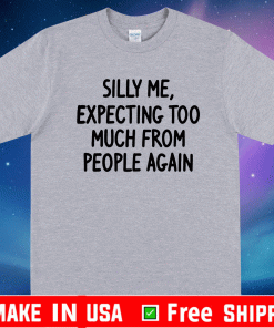 Silly Me Expecting Too Much From People Again Shirt