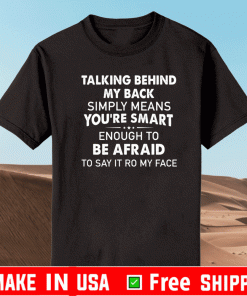 Talking Behind My Back Simply Means You’re Smart Enough To Be Afraid To Say It To My Face Tee Shirts