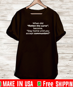 WHEN DID "FLATTEN THE CURVE" BECOME, "STAY HOME UNTIL YOU ACCEPT COMMUNISM?" T-SHIRT