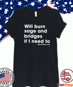 Will Burn Sage And Bridges If I Need To Must Have Joy T Shirt