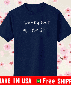 women dont owe you shit Shirt