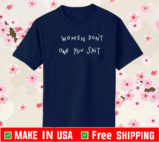 women dont owe you shit Shirt