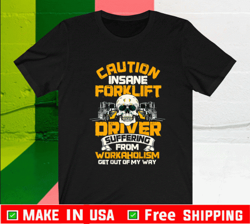 Caution Insane Foeklift Driver Suffering From Workaholism Get Our Of My Way T-Shirt