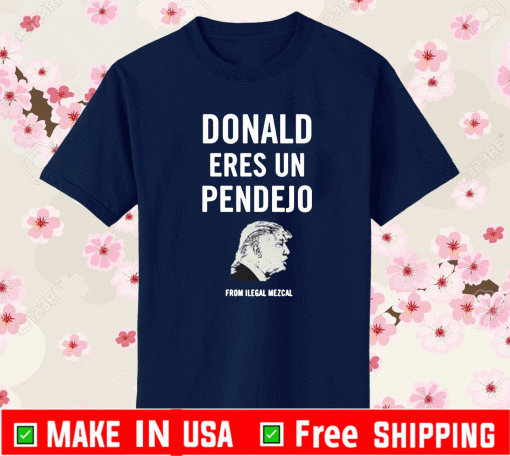Donald Eres Un Pendejo From Ilegal Mezacl T-Shirt