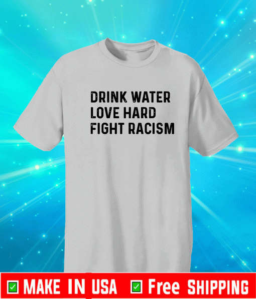 Drink Water & Love Hard & Fight Racism T-Shirt
