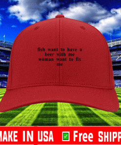 Fish want to have a beer with me woman want to fix me hat 2021
