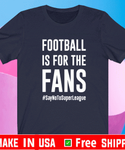 Football Is For The Fans #SayNoToSuperLeague Shirt