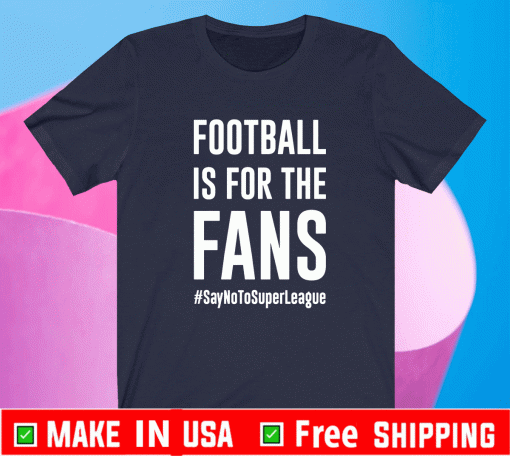 Football Is For The Fans #SayNoToSuperLeague Shirt