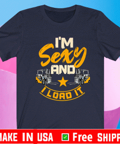 Forklift Operator Im Sexy And I Load It Shirt
