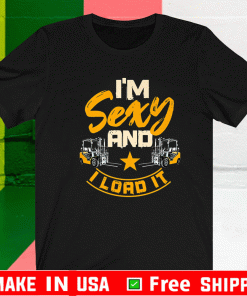 Forklift Operator Im Sexy And I Load It Shirt