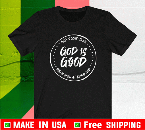 God Is Good To Me At Being God Shirt