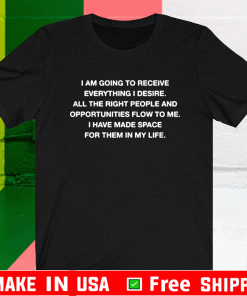 I Am Going To Receive Everything I Desire All The Right People T-Shirt