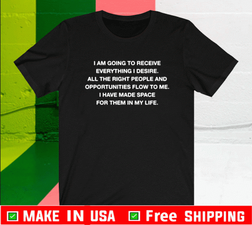 I Am Going To Receive Everything I Desire All The Right People T-Shirt