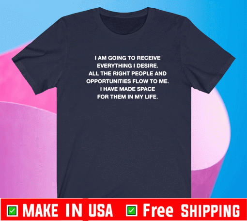 I Am Going To Receive Everything I Desire All The Right People T-Shirt
