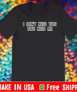 I Don’t Need Tits Tits Need Me T-Shirt