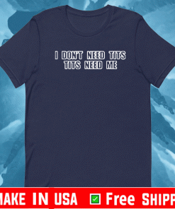 I Don’t Need Tits Tits Need Me T-Shirt