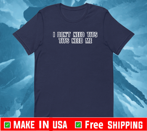 I Don’t Need Tits Tits Need Me T-Shirt