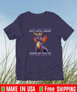 I GOT VACCINATED BUT I STILL WANT SOME OF YOU TA STAY AWAY FROM ME SHIRT