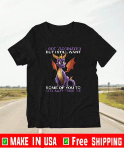 I GOT VACCINATED BUT I STILL WANT SOME OF YOU TA STAY AWAY FROM ME SHIRT