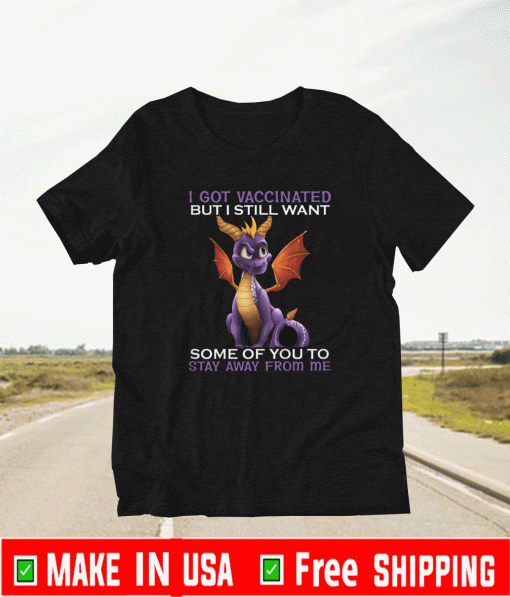 I GOT VACCINATED BUT I STILL WANT SOME OF YOU TA STAY AWAY FROM ME SHIRT