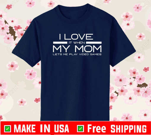 I Love It When My Mom Let's Me Play Video Game Shirt