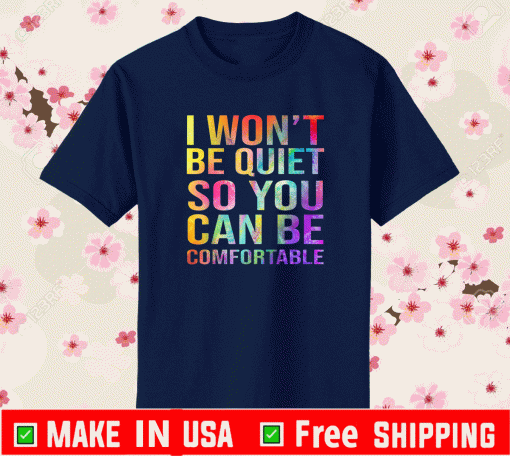 I Won't Be Quiet So You Can Be Comfortable T-Shirt