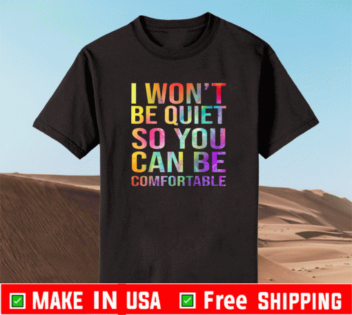 I Won't Be Quiet So You Can Be Comfortable T-Shirt