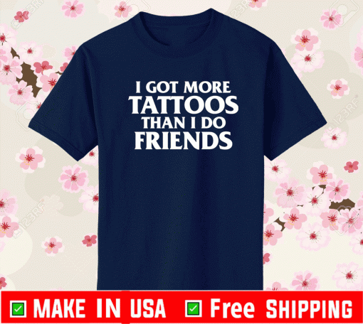 I got more tattoos than i do friends Tee Shirts