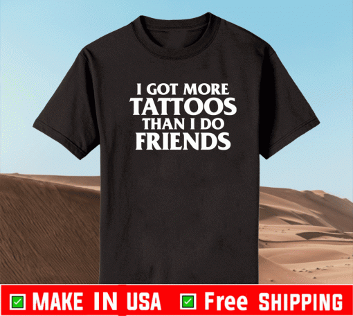 I got more tattoos than i do friends Tee Shirts