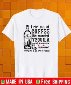 I ran out of coffee this morning tequila 2021 T-Shirt