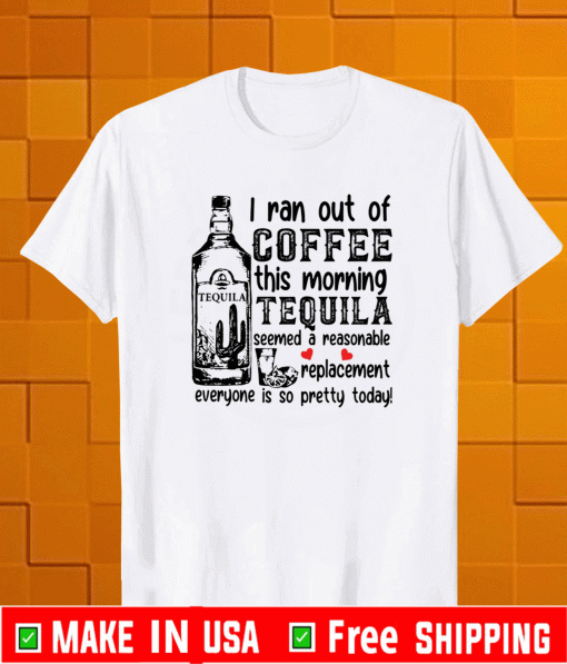 I ran out of coffee this morning tequila 2021 T-Shirt