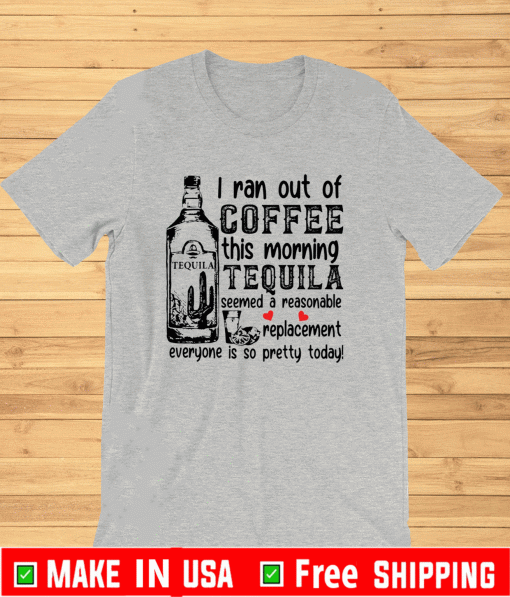 I ran out of coffee this morning tequila 2021 T-Shirt