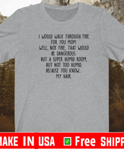 I would walk through fire for you mom accent Shirt