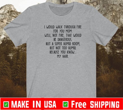 I would walk through fire for you mom accent Shirt