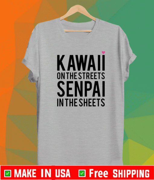 Kawaii on the streets senpai in the sheets Shirt