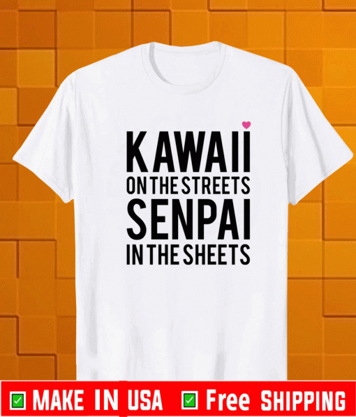 Kawaii on the streets senpai in the sheets Shirt