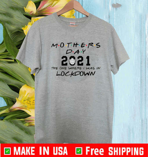 Mothers day 2021 the one where i was in lockdown Shirt