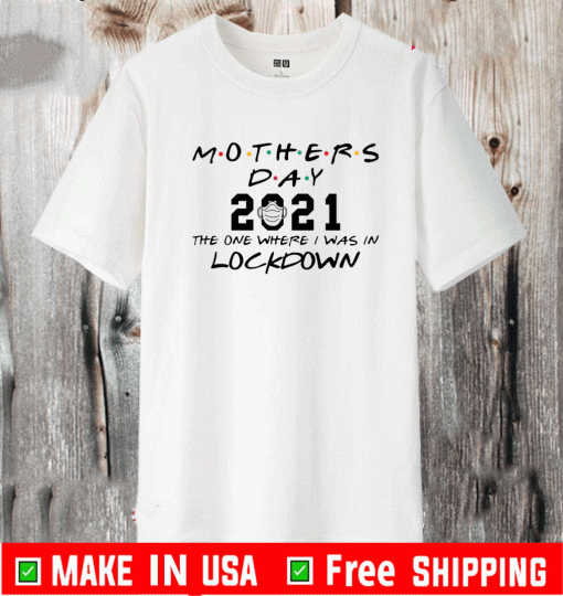 Mothers day 2021 the one where i was in lockdown Shirt