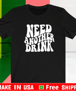 NEED ANOTHER DRINK TEE SHIRTS
