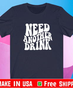 NEED ANOTHER DRINK TEE SHIRTS