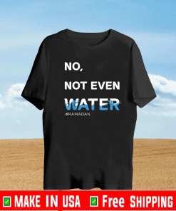 No Not Even Water Shirt